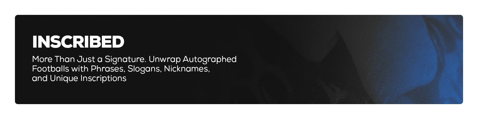 Inscribed - More than just a signature. Unwrap autographed footballs featuring phrases, slogans, nicknames, and unique inscriptions.