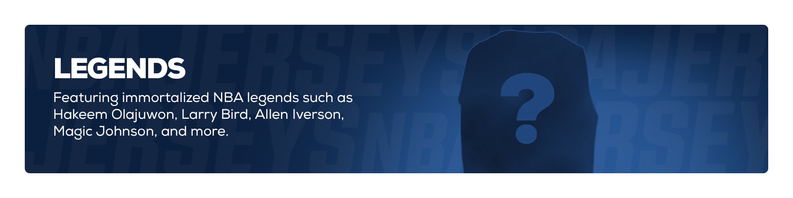 Legends - Featuring immortalized NBA legends such as Hakeem Olajuwon, Larry Bird, Allen Iverson, Magic Johnson and more